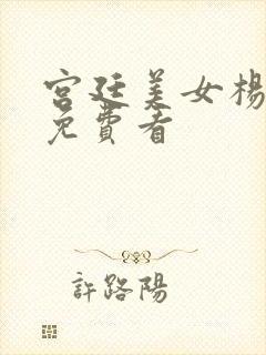 宫廷美女杨玉环免费看