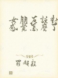 女朋友说对你没感觉怎么了怎么挽回