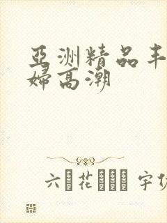 亚洲精品丰满少妇高潮