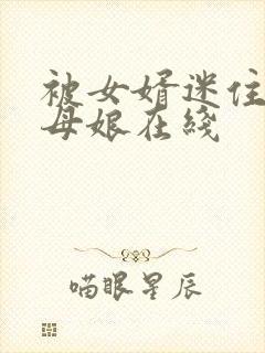 被女婿迷住的丈母娘在线