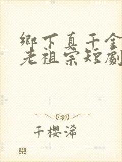 乡下真千金竟是老祖宗短剧免费全集