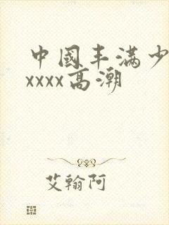 中国丰满少妇xxxxx高潮