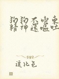 狗狗不吃东西没精神还呕吐怎么办