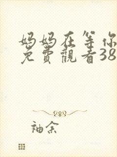 妈妈在等你全集免费观看38集