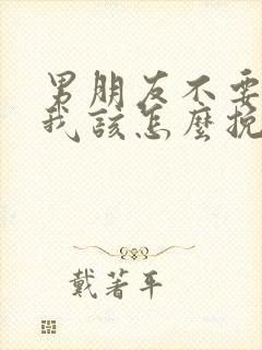 男朋友不要我了我该怎么挽回