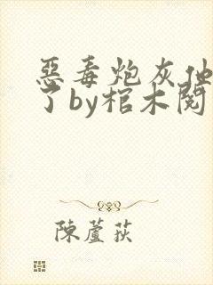 恶毒炮灰他不活了by棺木阅读