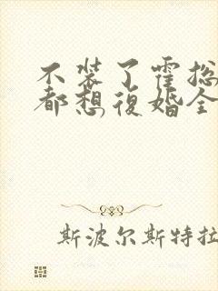 不装了霍总每天都想复婚全集免费封面