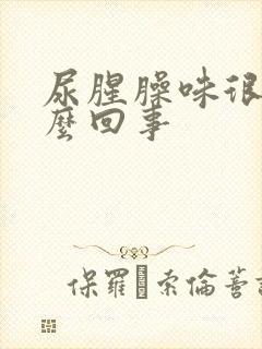 尿腥臊味很重怎么回事