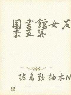 图书馆女友第一季五集