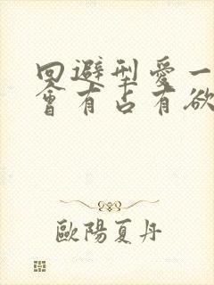 回避型爱一个人会有占有欲吗