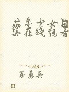 痴梦少女日漫全集在线观看2023年8月26