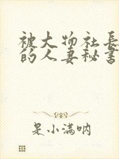 被大物社长驯服的人妻秘书