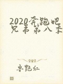2020奔跑吧兄弟第八季免费观看