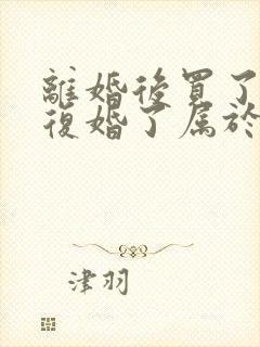 离婚后买了房子复婚了属于共同财产吗封面