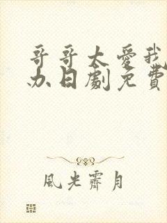 哥哥太爱我怎么办日剧免费观看完整版