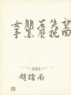 女朋友失望了分手怎么挽回