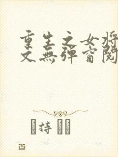 重生之女将星全文无弹窗阅读