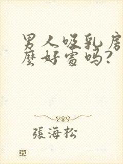 男人吸乳房有什么好处吗?