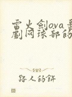 雷火剑ova番剧网球部的故事在线播放