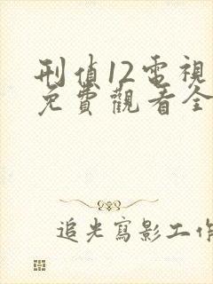 刑侦12电视剧免费观看全集在线播放高清