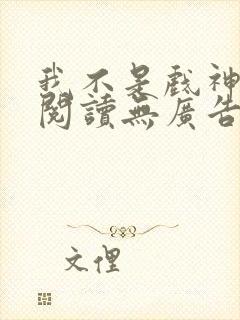 我不是戏神在线阅读无广告