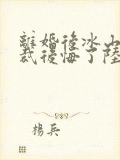 离婚后冰山女总裁后悔了陆尘