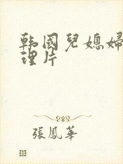 韩国儿媳妇的伦理片