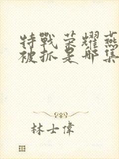 特战荣耀燕破岳被抓是哪集