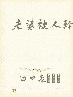 老婆被人干小说