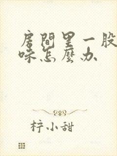 房间里一股尿骚味怎么办