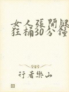 女人张开腿男人狂桶30分钟