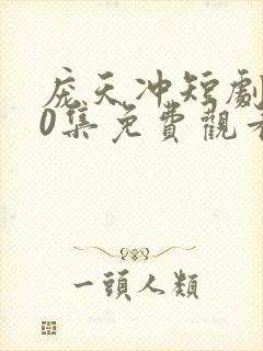 庞天冲短剧100集免费观看