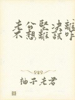 老公坚决离婚我不想离该咋样挽救