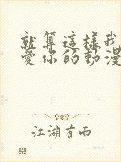 就算这样我还是爱你的动漫