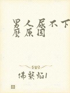 男人尿不下是什么原因