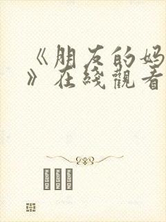 《朋友的妈妈1》在线观看