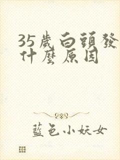 35岁白头发是什么原因