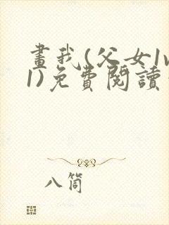 画我(父女1v1)免费阅读笔趣阁