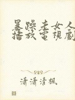 暴躁老女人免费播放电视剧大全最新