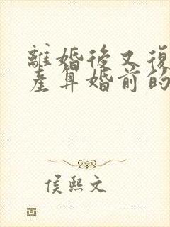 离婚后又复婚财产算婚前的吗封面