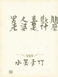 男人喜欢朋友的老婆是什么心理