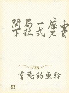 开局一座山漫画下拉式免费阅读