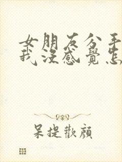 女朋友分手说对我没感觉怎么挽回