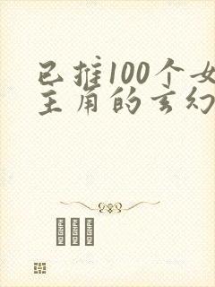 已推100个女主角的玄幻小说