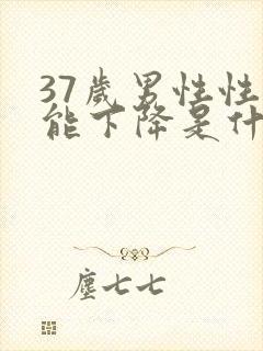 37岁男性性功能下降是什么原因