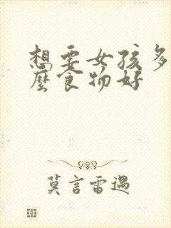 想要女孩多吃什么食物好