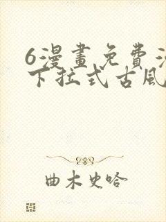 6漫画免费漫画下拉式古风漫画