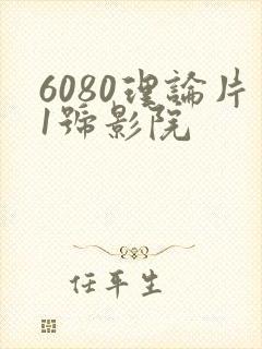 6080理论片1号影院