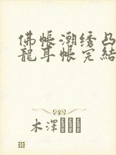 佛帐潮绣凸浮双龙耳帐完结了吗