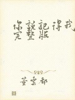 你说记得我原唱完整版